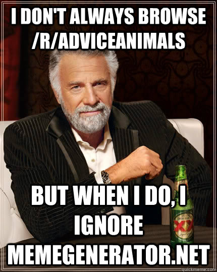 I don't always browse /r/Adviceanimals But when I do, I ignore memegenerator.net  The Most Interesting Man In The World