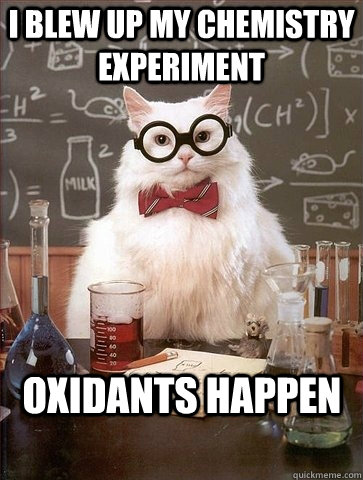 I blew up my chemistry experiment  Oxidants happen  