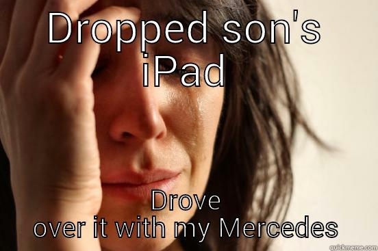 DROPPED SON'S IPAD DROVE OVER IT WITH MY MERCEDES First World Problems