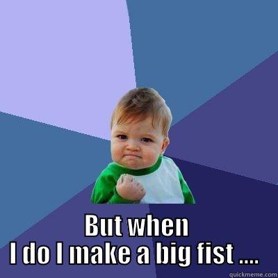 BUT WHEN I DO I MAKE A BIG FIST ....  Success Kid