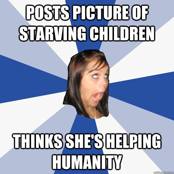 posts picture of starving children thinks she's helping humanity  Annoying Facebook Girl