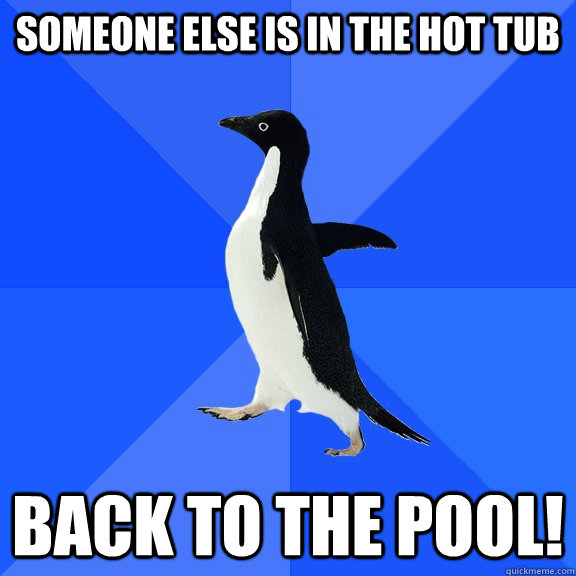 Someone else is in the hot tub back to the pool!  Socially Awkward Penguin