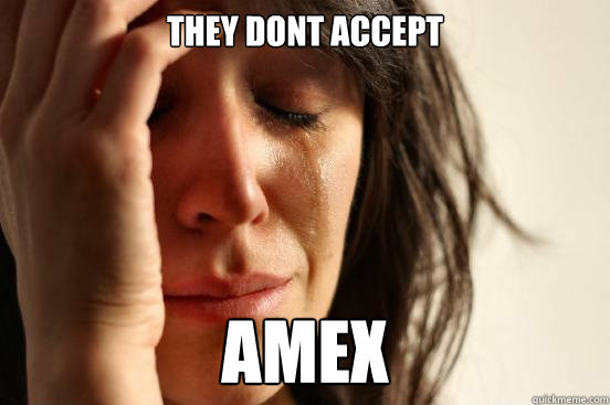 They dont accept AMEX  First World Problems
