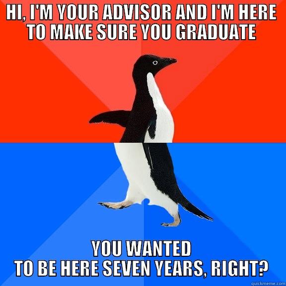 HI, I'M YOUR ADVISOR AND I'M HERE TO MAKE SURE YOU GRADUATE YOU WANTED TO BE HERE SEVEN YEARS, RIGHT? Socially Awesome Awkward Penguin