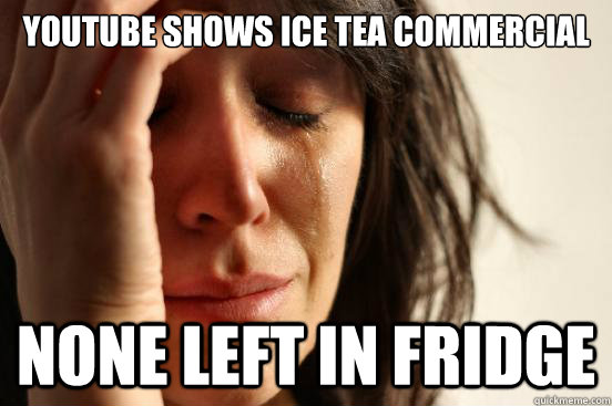 YOUTUBE SHOWS ICE TEA COMMERCIAL NONE LEFT IN FRIDGE  First World Problems