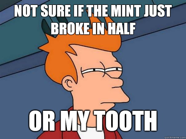 not sure if the mint just broke in half or My tooth  Futurama Fry