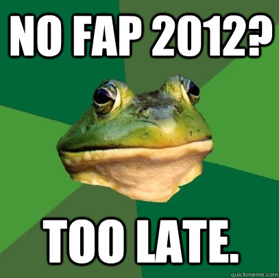 No fap 2012? Too late.  Foul Bachelor Frog