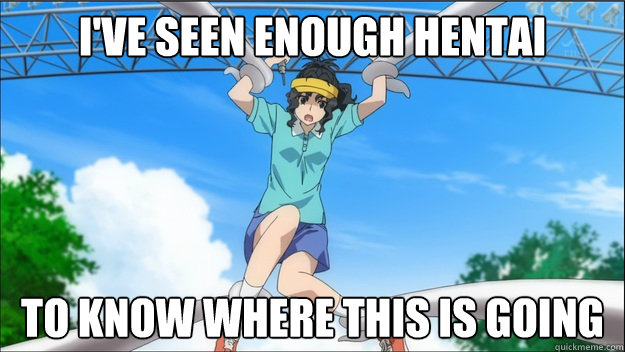 i've seen enough hentai to know where this is going - i've seen enough hentai to know where this is going  kaoru
