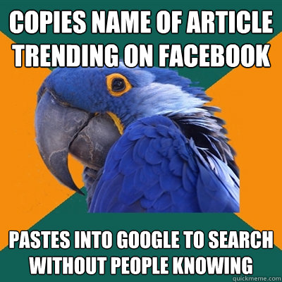 Copies name of article trending on facebook Pastes into Google to search without people knowing  Paranoid Parrot