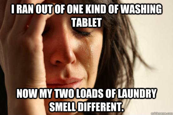 I ran out of one kind of washing tablet Now my two loads of laundry smell different.  First World Problems