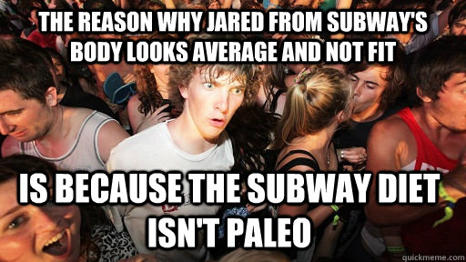 THE REASON WHY JARED FROM SUBWAY'S BODY LOOKS AVERAGE AND NOT FIT IS BECAUSE THE SUBWAY DIET ISN'T PALEO   Sudden Clarity Clarence