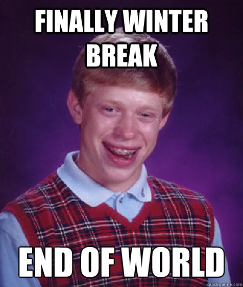 Finally winter break End of world  Bad Luck Brian