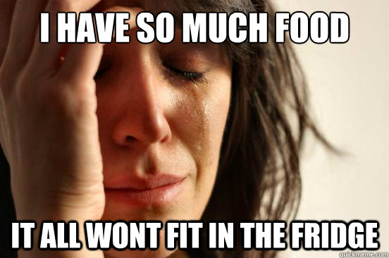 I have so much food it all wont fit in the fridge  First World Problems