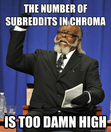 The number of subreddits in Chroma is too damn high - The number of subreddits in Chroma is too damn high  The Rent Is Too Damn High