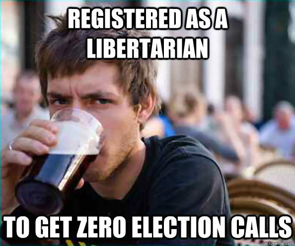 registered as a libertarian to get zero election calls  Lazy College Senior