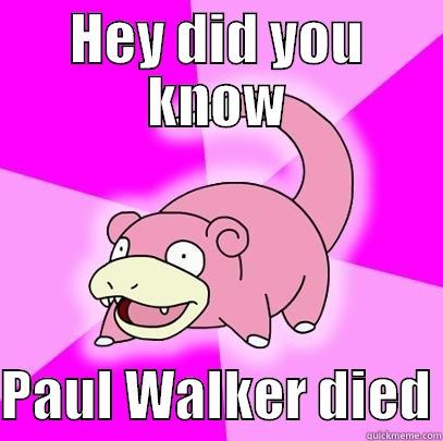 HEY DID YOU KNOW  PAUL WALKER DIED Slowpoke