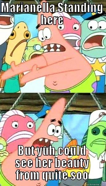 MARIANELLA STANDING HERE BUT YUH COULD SEE HER BEAUTY FROM QUITE SOO Push it somewhere else Patrick