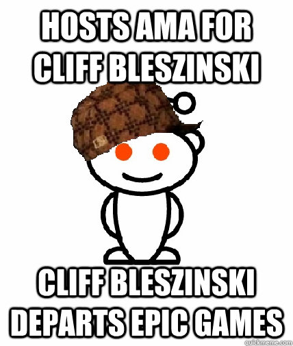Hosts AMA for Cliff Bleszinski Cliff Bleszinski departs Epic Games - Hosts AMA for Cliff Bleszinski Cliff Bleszinski departs Epic Games  Scumbag Reddit