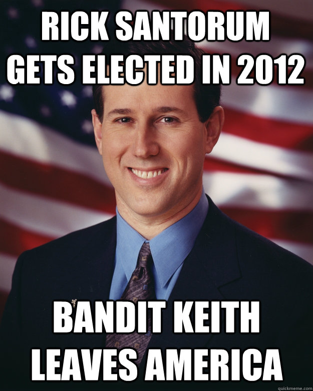 rick santorum gets elected in 2012 bandit keith leaves america  Rick Santorum