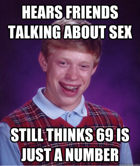 hears friends talking about sex still thinks 69 is just a number - hears friends talking about sex still thinks 69 is just a number  Bad Luck Brian
