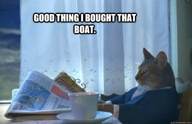 Good thing I bought that boat.   Sophisticated Cat