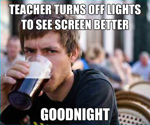 teacher turns off lights to see screen better goodnight  Lazy College Senior