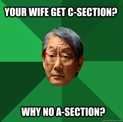 your wife get c-section? why no a-section?  High Expectations Asian Father