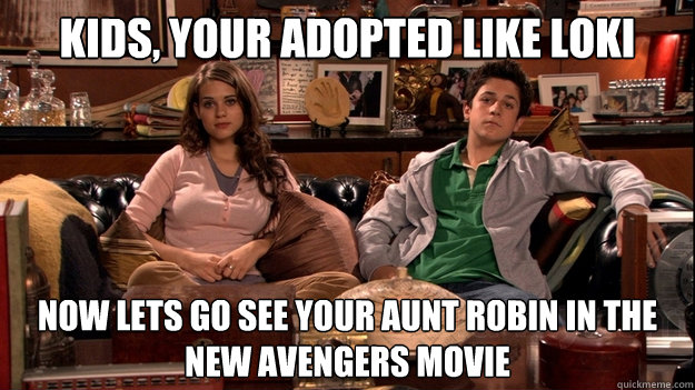 Kids, your adopted like Loki Now lets go see your aunt robin in the new avengers movie  