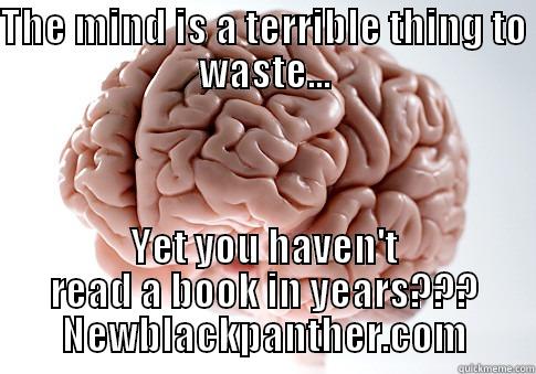 THE MIND IS A TERRIBLE THING TO WASTE... YET YOU HAVEN'T READ A BOOK IN YEARS??? NEWBLACKPANTHER.COM Scumbag Brain