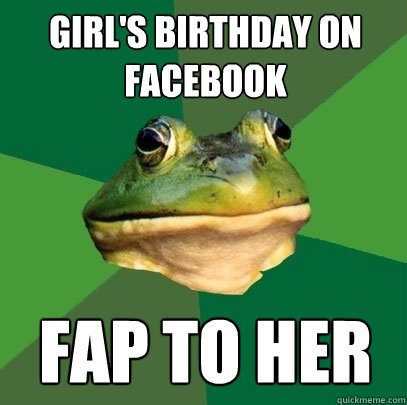 Girl's birthday on facebook fap to her  Foul Bachelor Frog