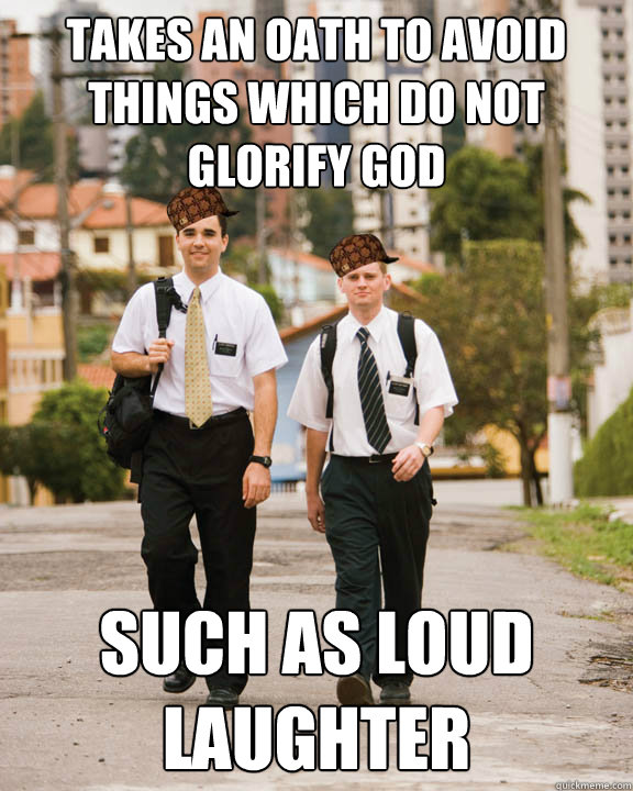 Takes an oath to avoid things which do not glorify god Such as loud laughter - Takes an oath to avoid things which do not glorify god Such as loud laughter  Scumbag Mormons