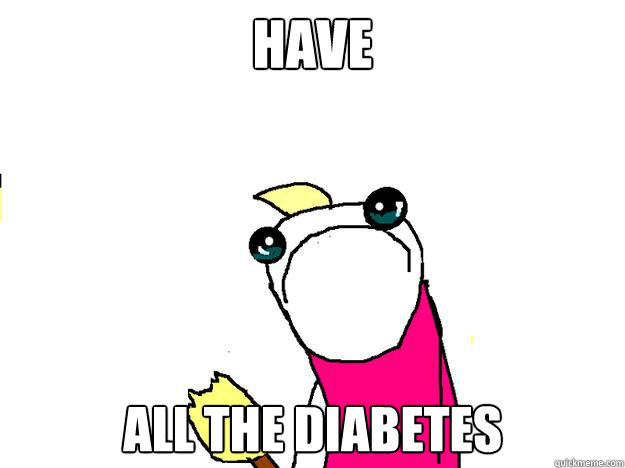 Have all the diabetes   All the things sad