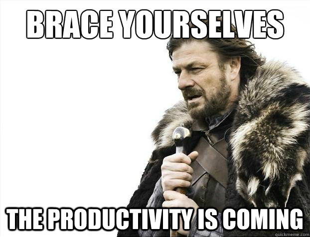 Brace yourselves the productivity is coming  Brace Yourselves - Borimir
