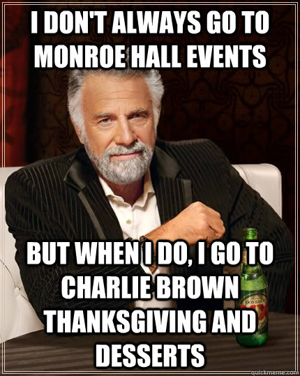I don't always go to Monroe Hall events But when I do, I go to Charlie Brown Thanksgiving and Desserts - I don't always go to Monroe Hall events But when I do, I go to Charlie Brown Thanksgiving and Desserts  The Most Interesting Man In The World