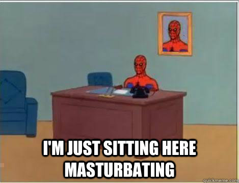  I'm just sitting here masturbating  Amazing Spiderman