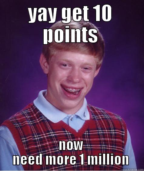 YAY GET 10 POINTS NOW NEED MORE 1 MILLION Bad Luck Brian