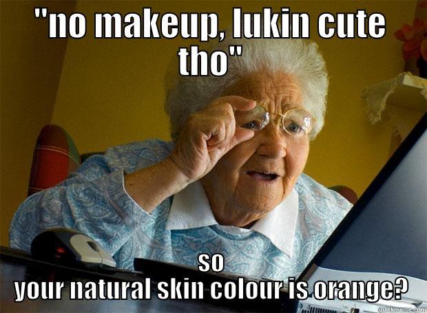 ''NO MAKEUP, LUKIN CUTE THO'' SO YOUR NATURAL SKIN COLOUR IS ORANGE? Grandma finds the Internet