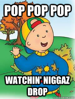 POP POP POP  WATCHIN' Niggaz Drop - POP POP POP  WATCHIN' Niggaz Drop  Swag Like Caillou