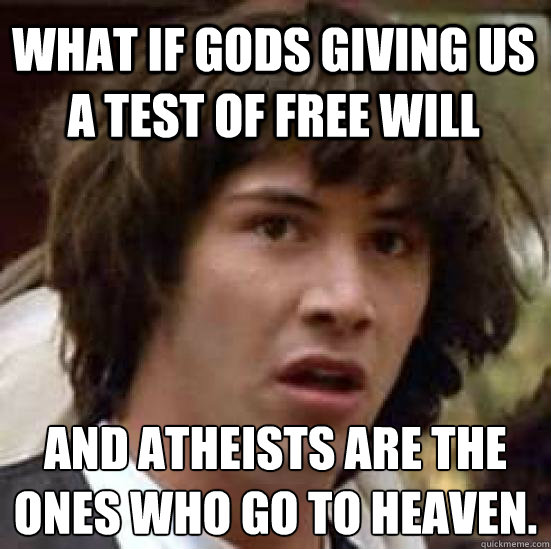 What if gods giving us a test of free will And atheists are the ones who go to heaven. - What if gods giving us a test of free will And atheists are the ones who go to heaven.  conspiracy keanu