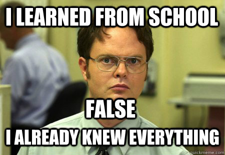 I learned from school False I already knew everything  Schrute
