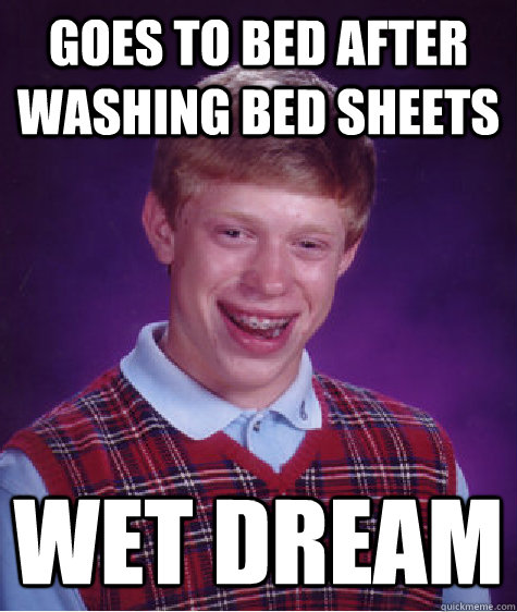 goes to bed after washing bed sheets wet dream  Bad Luck Brian