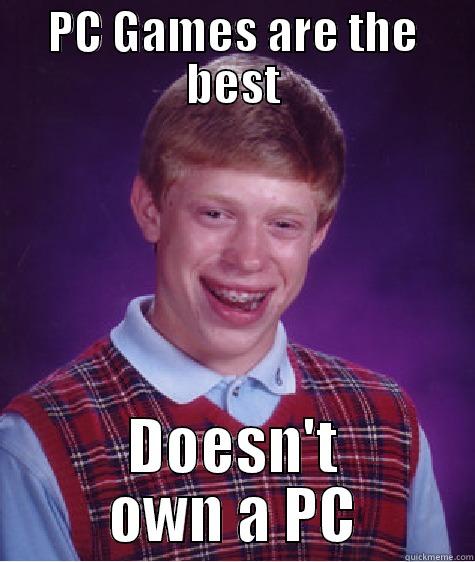 PC GAMES ARE THE BEST DOESN'T OWN A PC Bad Luck Brian
