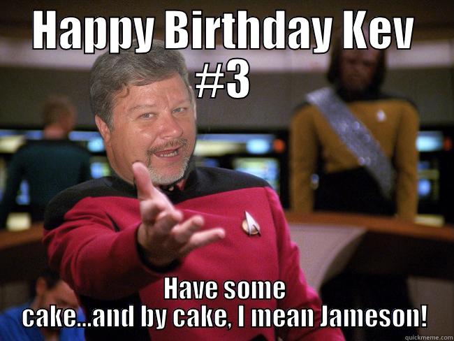 Kevin Birthday Kirk - HAPPY BIRTHDAY KEV #3 HAVE SOME CAKE…AND BY CAKE, I MEAN JAMESON! Misc