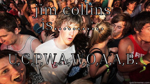 JIM COLLINS IS........... U,C,P,W,A,W,O,A,A,B. Sudden Clarity Clarence