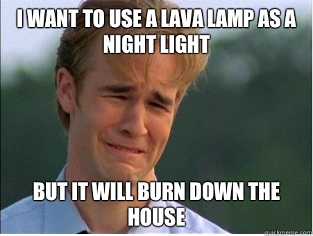 I want to use a lava lamp as a night light But it will burn down the house  1990s Problems