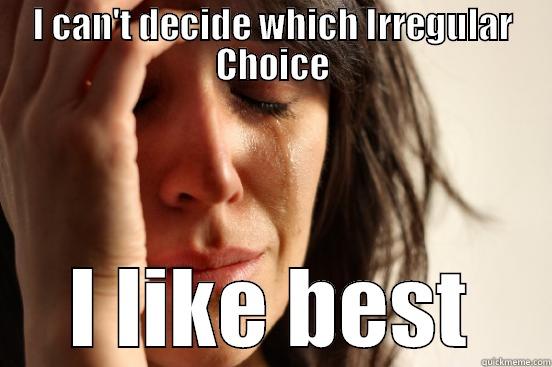 I CAN'T DECIDE WHICH IRREGULAR CHOICE I LIKE BEST First World Problems
