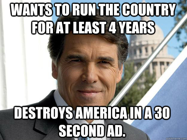 wants to run the country for at least 4 years destroys america in a 30 second ad.  Rick perry