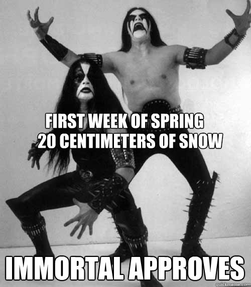 first week of spring 
 immortal approves 20 centimeters of snow  