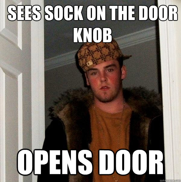Sees sock on the door knob opens door  Scumbag Steve