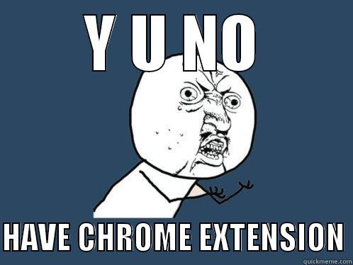 Y U NO  HAVE CHROME EXTENSION Y U No